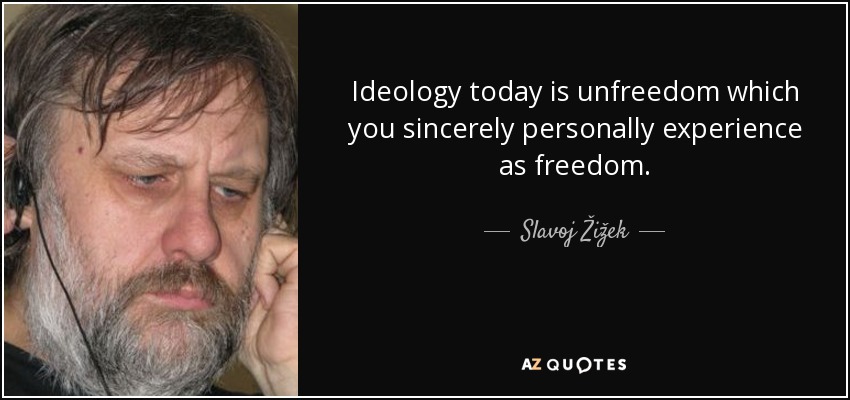 Ideology today is unfreedom which you sincerely personally experience as freedom. - Slavoj Žižek