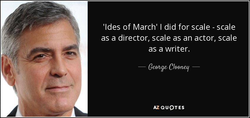 'Ides of March' I did for scale - scale as a director, scale as an actor, scale as a writer. - George Clooney