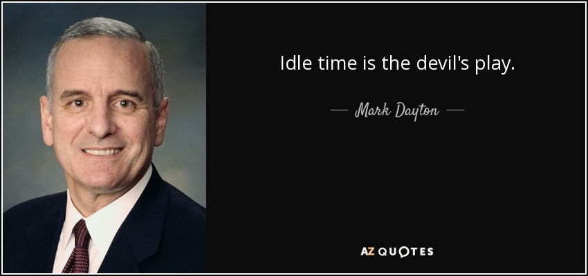 Mark Dayton quote: Idle time is the devil's play.