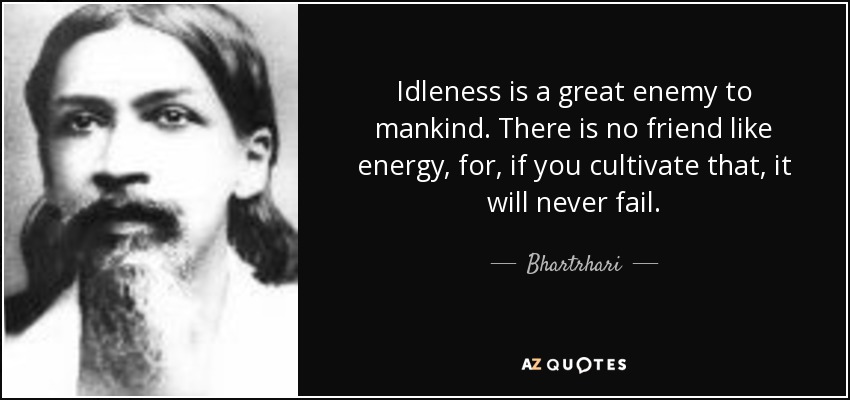 Idleness is a great enemy to mankind. There is no friend like energy, for, if you cultivate that, it will never fail. - Bhartrhari