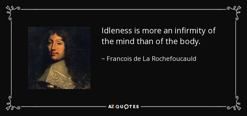 Idleness is more an infirmity of the mind than of the body. - Francois de La Rochefoucauld