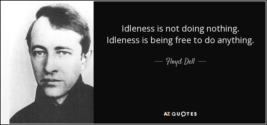 Idleness is not doing nothing. Idleness is being free to do anything. - Floyd Dell