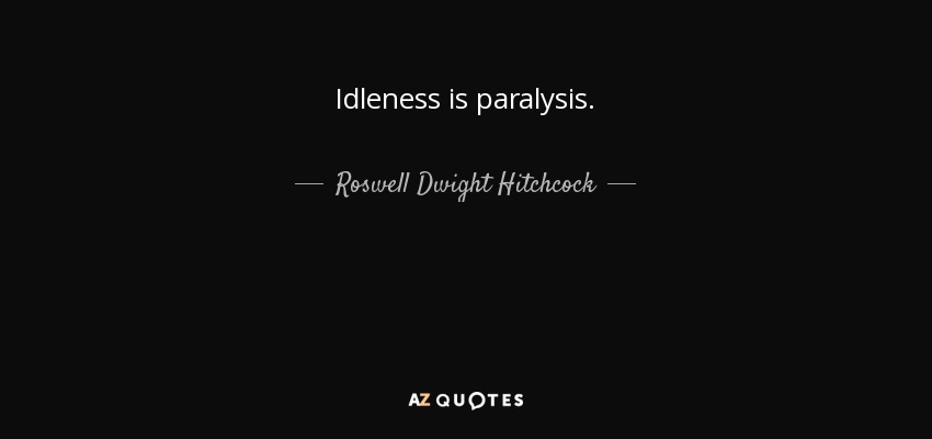 Idleness is paralysis. - Roswell Dwight Hitchcock