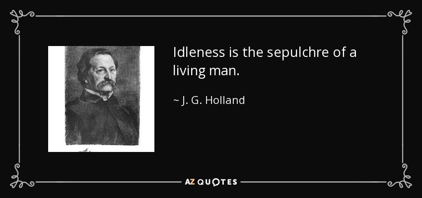 Idleness is the sepulchre of a living man. - J. G. Holland