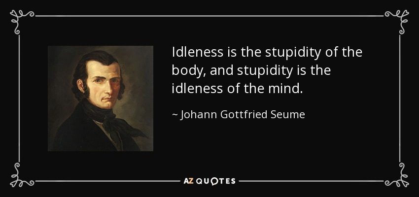 Idleness is the stupidity of the body, and stupidity is the idleness of the mind. - Johann Gottfried Seume