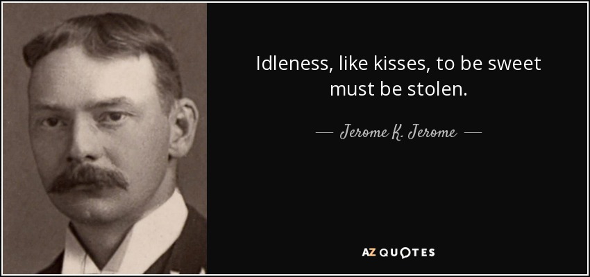 Idleness, like kisses, to be sweet must be stolen. - Jerome K. Jerome