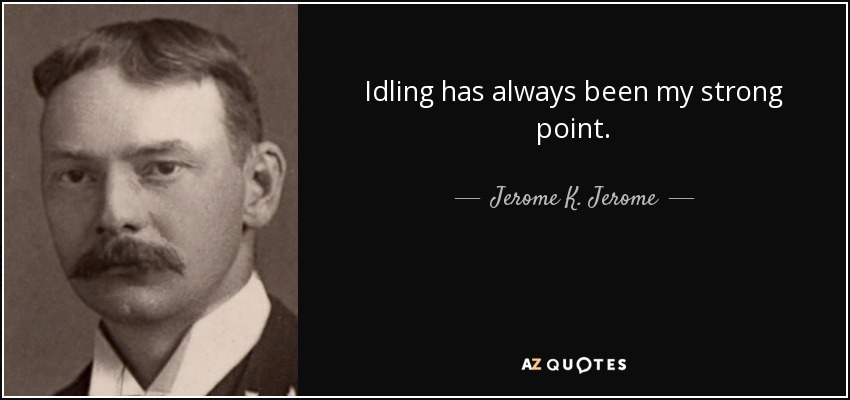 Idling has always been my strong point. - Jerome K. Jerome