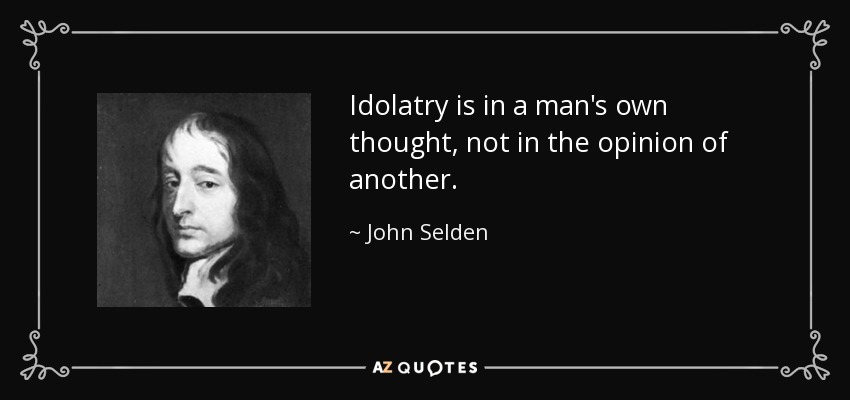 Idolatry is in a man's own thought, not in the opinion of another. - John Selden