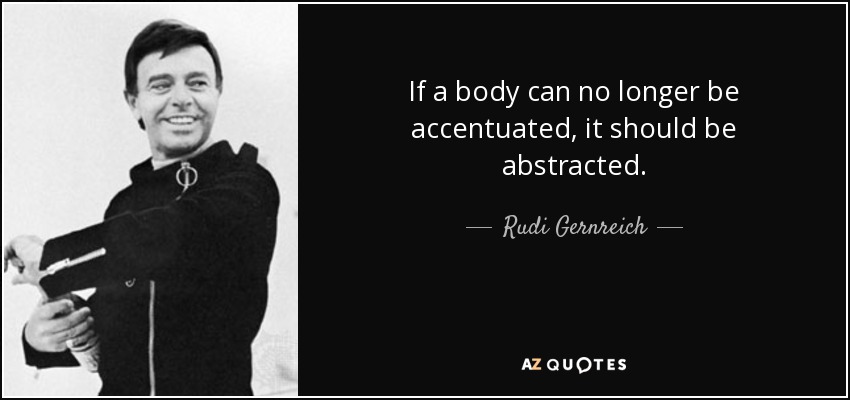 If a body can no longer be accentuated, it should be abstracted. - Rudi Gernreich