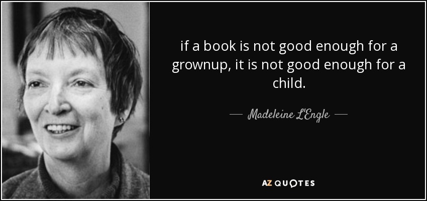 if a book is not good enough for a grownup, it is not good enough for a child. - Madeleine L'Engle