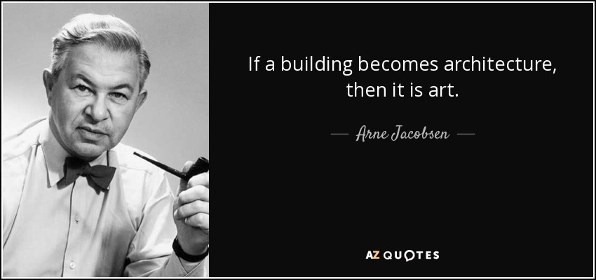 If a building becomes architecture, then it is art. - Arne Jacobsen