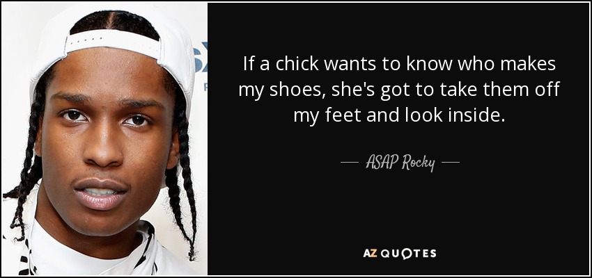 If a chick wants to know who makes my shoes, she's got to take them off my feet and look inside. - ASAP Rocky