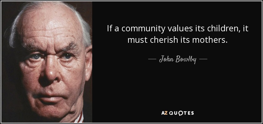 If a community values its children, it must cherish its mothers. - John Bowlby
