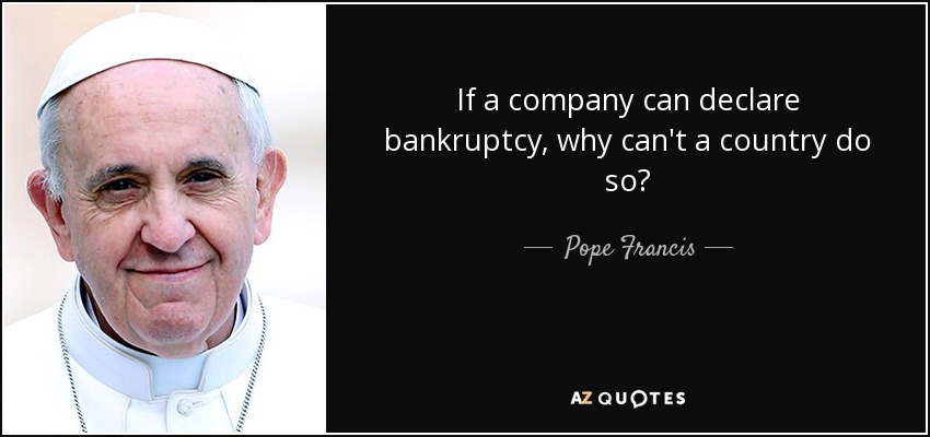 If a company can declare bankruptcy, why can't a country do so? - Pope Francis