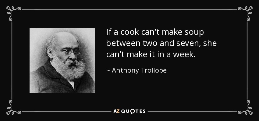 If a cook can't make soup between two and seven, she can't make it in a week. - Anthony Trollope