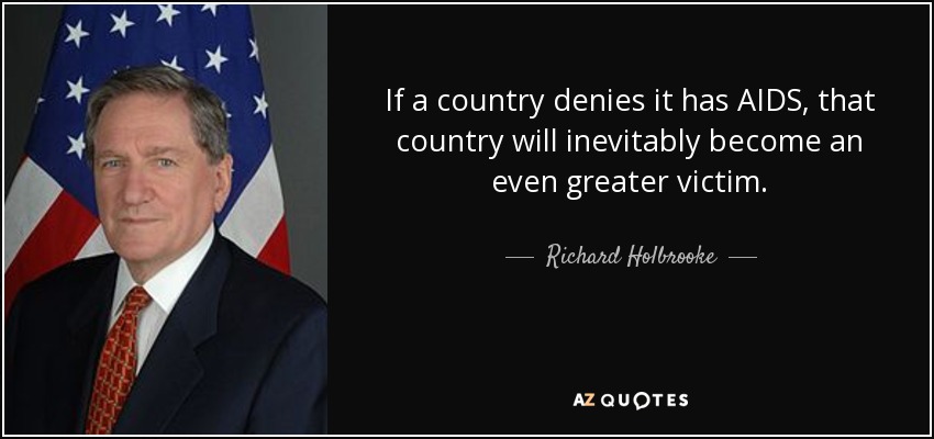 If a country denies it has AIDS, that country will inevitably become an even greater victim. - Richard Holbrooke