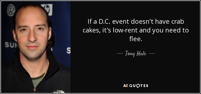 If a D.C. event doesn't have crab cakes, it's low-rent and you need to flee. - Tony Hale