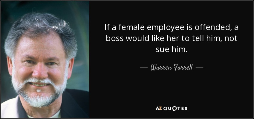 If a female employee is offended, a boss would like her to tell him, not sue him. - Warren Farrell