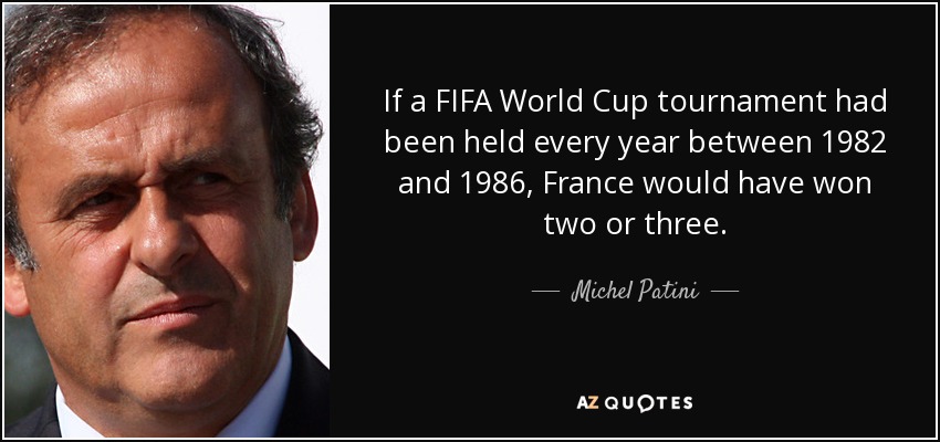 If a FIFA World Cup tournament had been held every year between 1982 and 1986, France would have won two or three. - Michel Patini