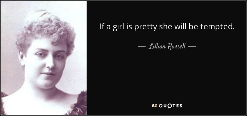 If a girl is pretty she will be tempted. - Lillian Russell