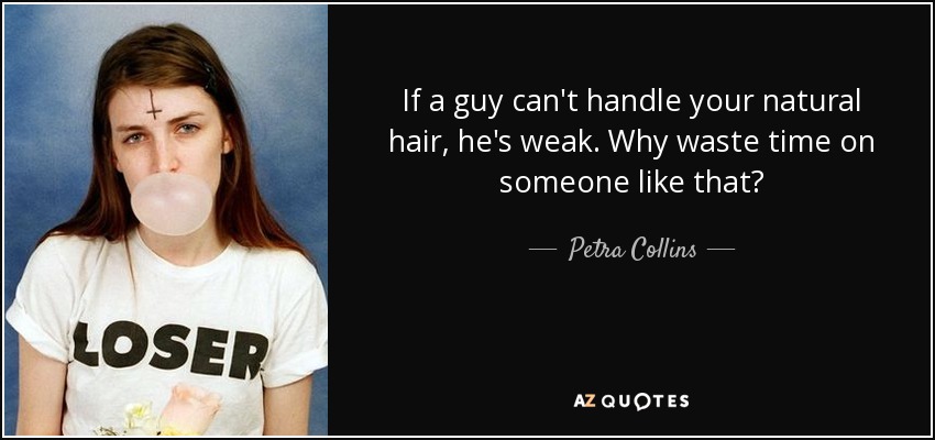 If a guy can't handle your natural hair, he's weak. Why waste time on someone like that? - Petra Collins