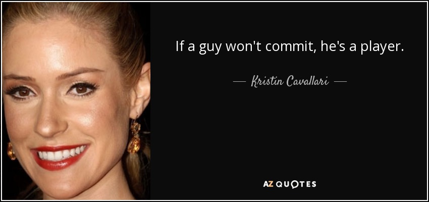 If a guy won't commit, he's a player. - Kristin Cavallari