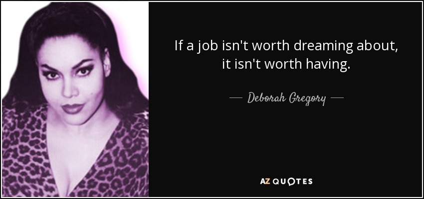If a job isn't worth dreaming about, it isn't worth having. - Deborah Gregory