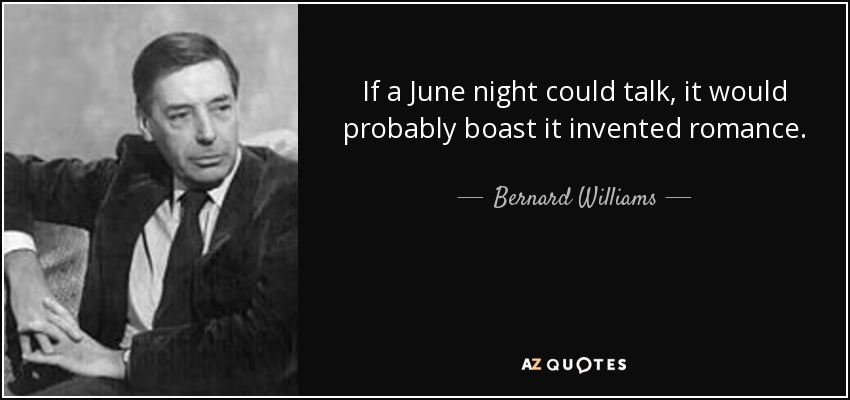 If a June night could talk, it would probably boast it invented romance. - Bernard Williams