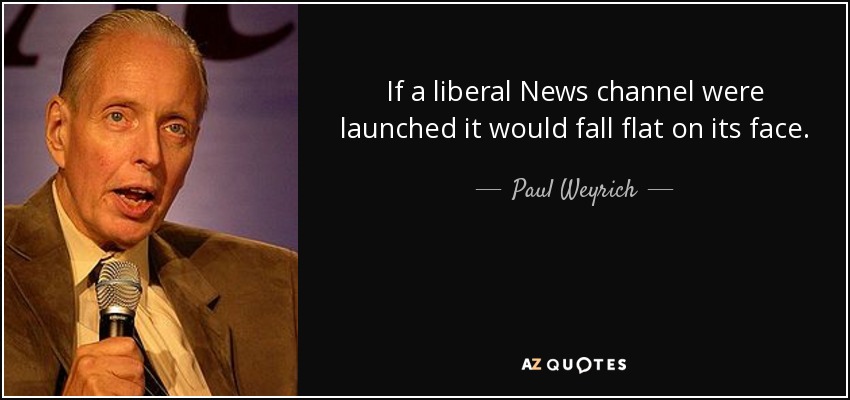 If a liberal News channel were launched it would fall flat on its face. - Paul Weyrich