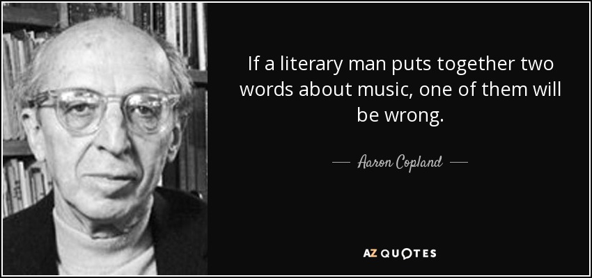 If a literary man puts together two words about music, one of them will be wrong. - Aaron Copland