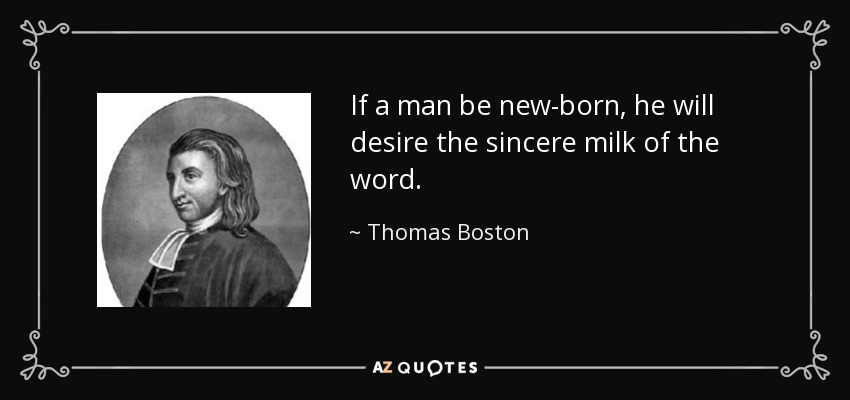 If a man be new-born, he will desire the sincere milk of the word. - Thomas Boston