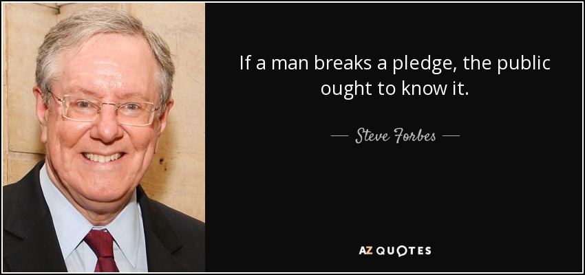 If a man breaks a pledge, the public ought to know it. - Steve Forbes