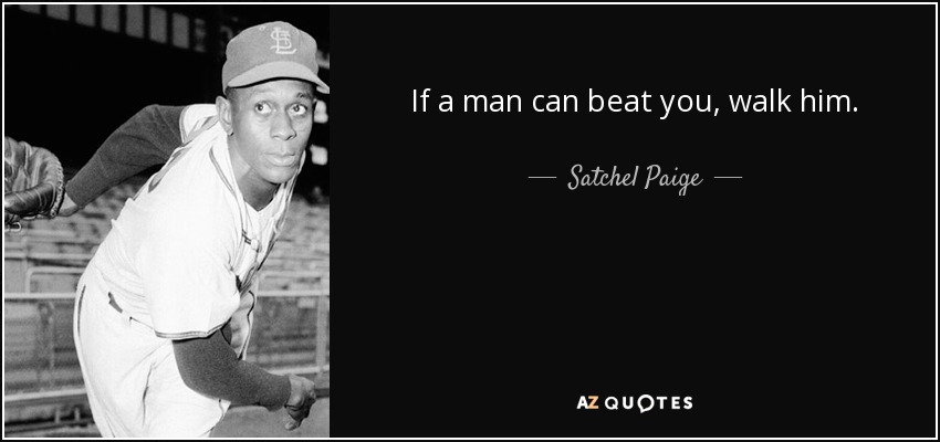 If a man can beat you, walk him. - Satchel Paige