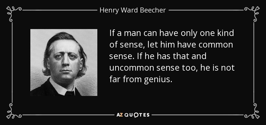 If a man can have only one kind of sense, let him have common sense. If he has that and uncommon sense too, he is not far from genius. - Henry Ward Beecher