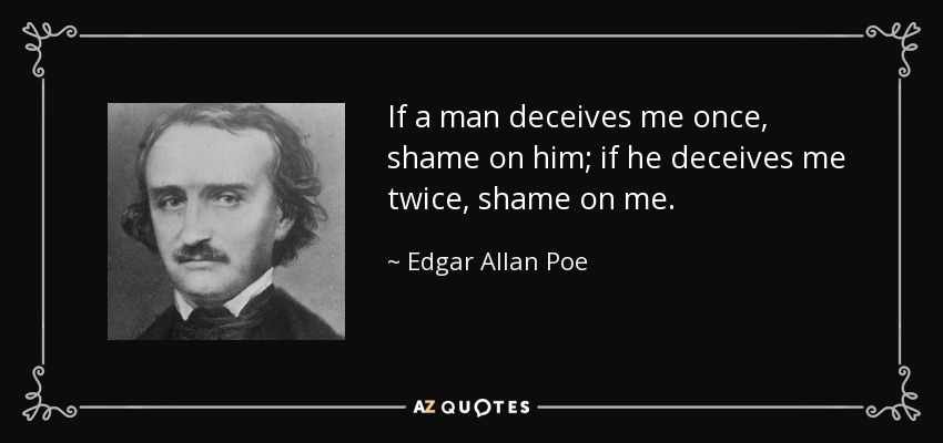 If a man deceives me once, shame on him; if he deceives me twice, shame on me. - Edgar Allan Poe