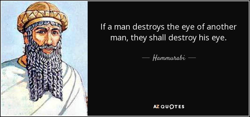 If a man destroys the eye of another man, they shall destroy his eye. - Hammurabi