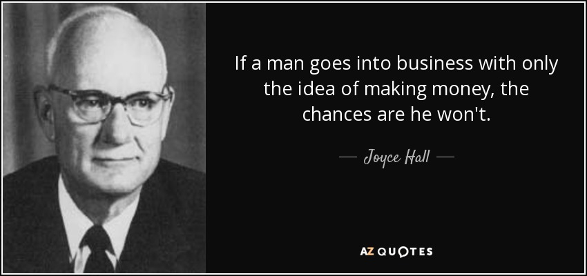 If a man goes into business with only the idea of making money, the chances are he won't. - Joyce Hall