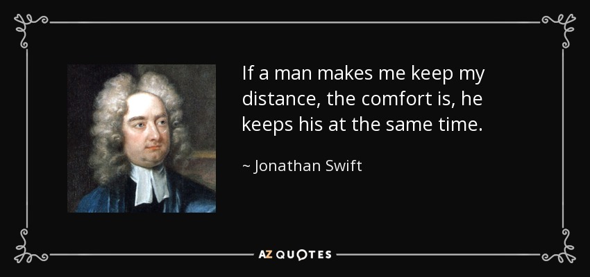 If a man makes me keep my distance, the comfort is, he keeps his at the same time. - Jonathan Swift