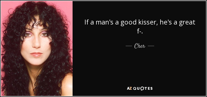 If a man's a good kisser, he's a great f-. - Cher