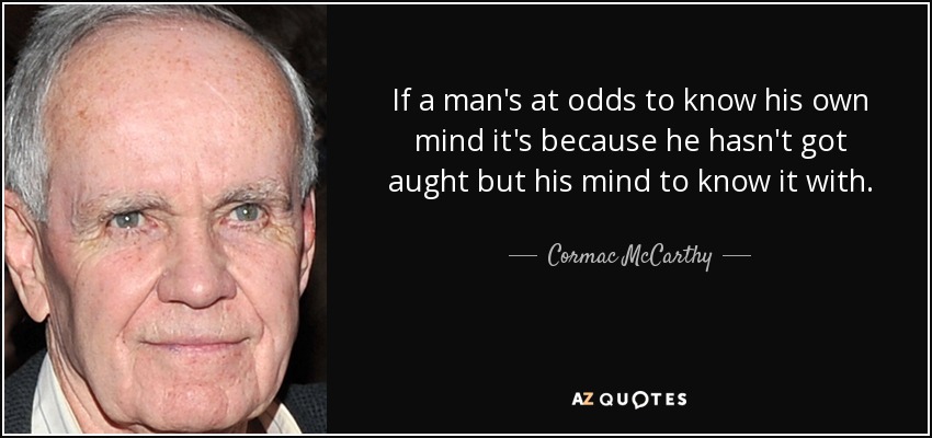 If a man's at odds to know his own mind it's because he hasn't got aught but his mind to know it with. - Cormac McCarthy