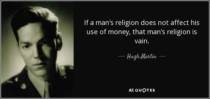 If a man's religion does not affect his use of money, that man's religion is vain. - Hugh Martin