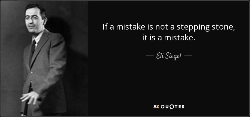 If a mistake is not a stepping stone, it is a mistake. - Eli Siegel