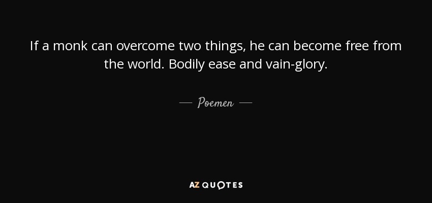 If a monk can overcome two things, he can become free from the world. Bodily ease and vain-glory. - Poemen
