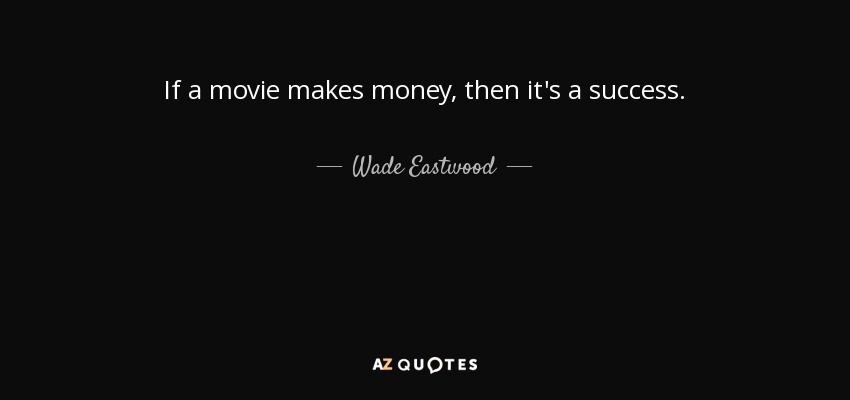 If a movie makes money, then it's a success. - Wade Eastwood