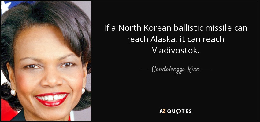 If a North Korean ballistic missile can reach Alaska, it can reach Vladivostok. - Condoleezza Rice