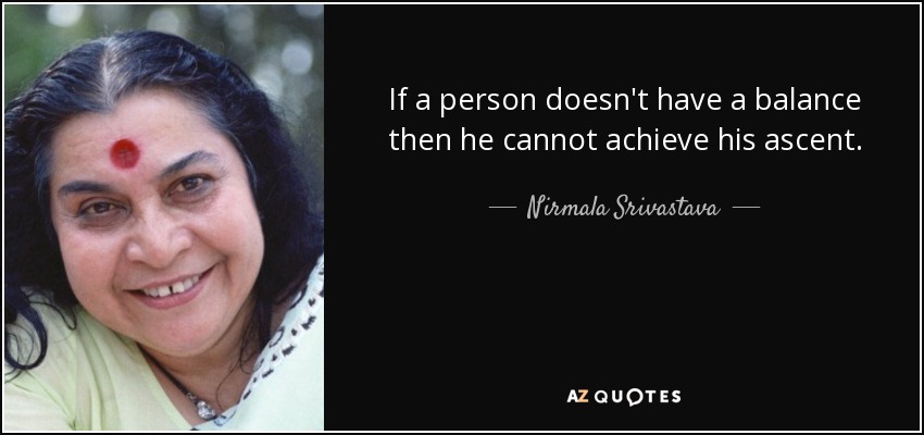 If a person doesn't have a balance then he cannot achieve his ascent. - Nirmala Srivastava
