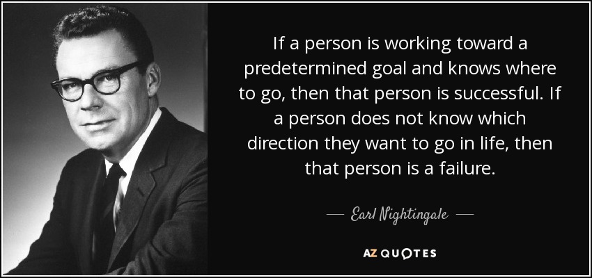 If a person is working toward a predetermined goal and knows where to go, then that person is successful. If a person does not know which direction they want to go in life, then that person is a failure. - Earl Nightingale