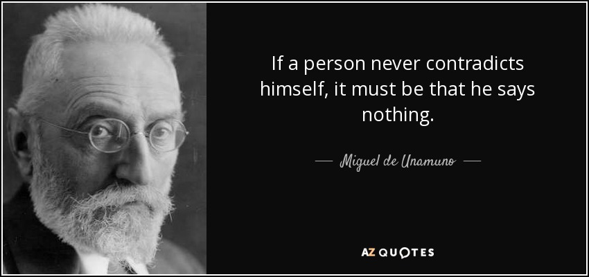 If a person never contradicts himself, it must be that he says nothing. - Miguel de Unamuno