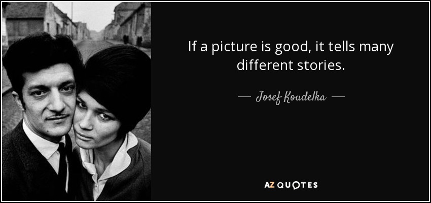 If a picture is good, it tells many different stories. - Josef Koudelka