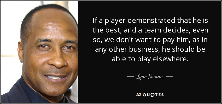If a player demonstrated that he is the best, and a team decides, even so, we don't want to pay him, as in any other business, he should be able to play elsewhere. - Lynn Swann
